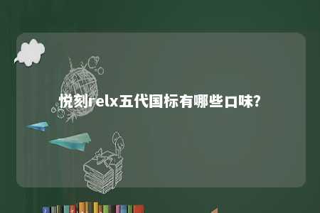 悦刻relx五代国标有哪些口味？ 